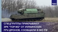 Спецгруппы прикрывают ЗРК "Тор-М2" от украинских FPV-дронов, сообщили в МО РФ