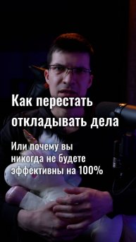 Почему вы никогда не будете эффективны на 100%? И как перестать откладывать дела?