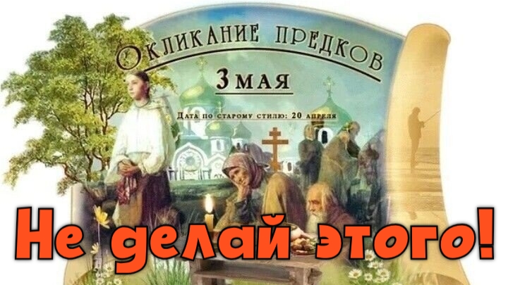 Что можно, и что нельзя делать 3 мая | Запреты в День Окликания предков