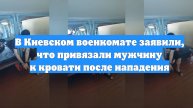 В Киевском военкомате заявили, что привязали мужчину к кровати после нападения