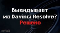 Неожиданное закрытие Davinci Resolve (Закрывается, крашится Давинчи) - Решено