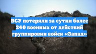 ВСУ потеряли за сутки более 240 военных от действий группировки войск «Запад»