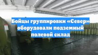Бойцы группировки «Север» оборудовали подземный полевой склад