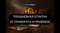 ТРЕХДНЕВНАЯ ОТЧИТКА ОТ ПРИВОРОТА И ПРИВЯЗОК. ПСАЛОМ 49, ПСАЛОМ 54, ПСАЛОМ 65, ПСАЛОМ 70, ПСАЛОМ 90.