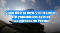 Силы ПВО за ночь уничтожили 170 украинских дронов над регионами России