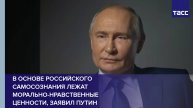 В основе российского самосознания лежат морально-нравственные ценности, заявил Путин