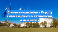 Словакия призывает Европу инвестировать в технологии, а не в войну