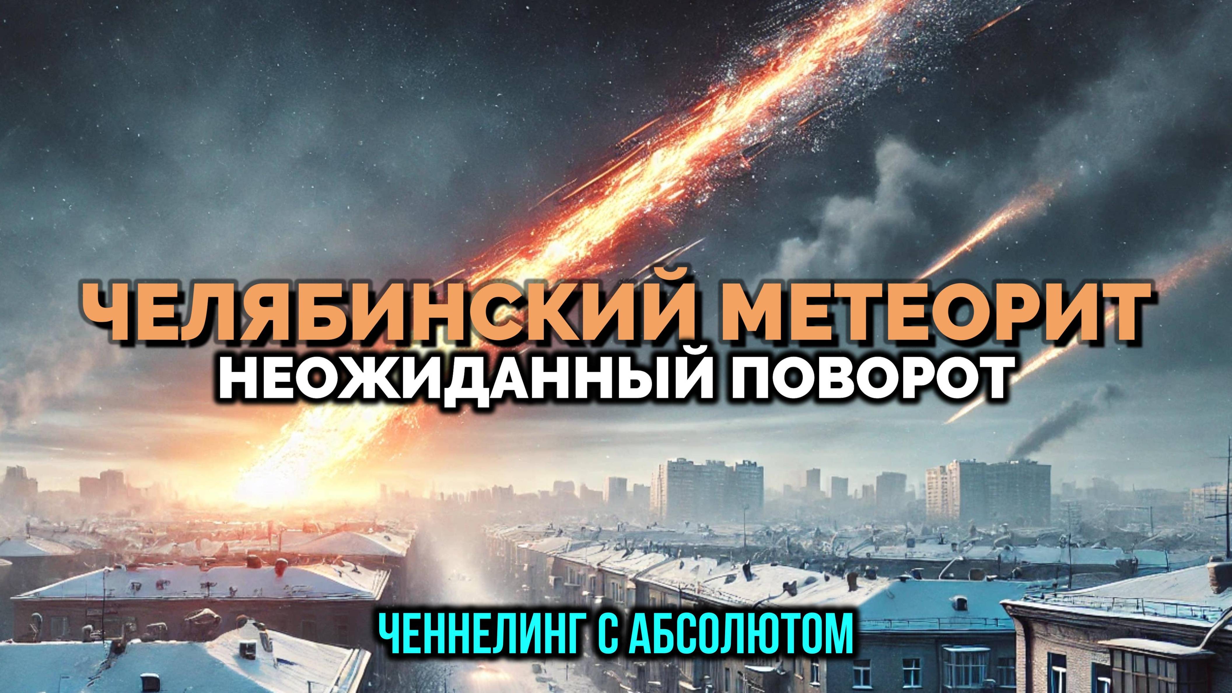 ЧЕЛЯБИНСКИЙ МЕТЕОРИТ.☄️ НЕОЖИДАННЫЙ ПОВОРОТ: ЧЕННЕЛИНГ С АБСОЛЮТОМ