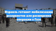 Израиль готовит мобилизацию резервистов для расширения операции в Газе