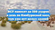ВСУ наносят до 250 ударов в день по Кинбурнской косе, там уже нет целых зданий