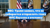 NBC: Трамп заявил, что не собирается отправлять главу ФРС Пауэлла в отставку