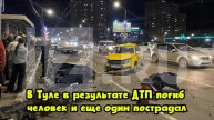 В Туле в результате ДТП погиб человек и еще один пострадал