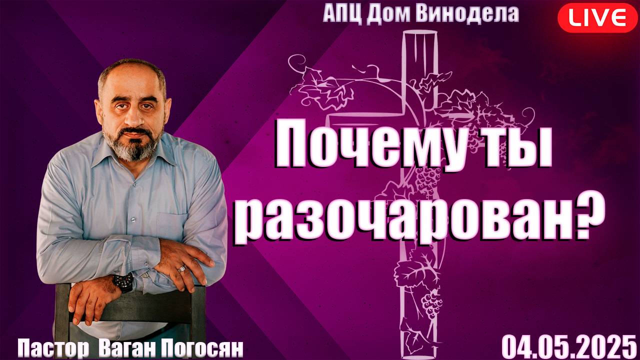 Пастор Ваган Погосян | Почему ты разочарован?