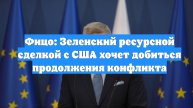 Фицо: Зеленский ресурсной сделкой с США хочет добиться продолжения конфликта