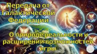 Передача от Галактической Федерации – О природе реальности и расширении возможностей игры