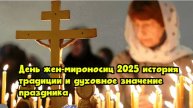 День жен-мироносиц – 2025: история, традиции и духовное значение праздника