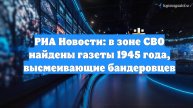РИА Новости: в зоне СВО найдены газеты 1945 года, высмеивающие бандеровцев