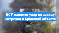 ВСУ нанесли удар по заводу «Стрела» в Брянской области