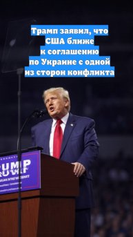 Трамп заявил, что США ближе к соглашению по Украине с одной из сторон конфликта