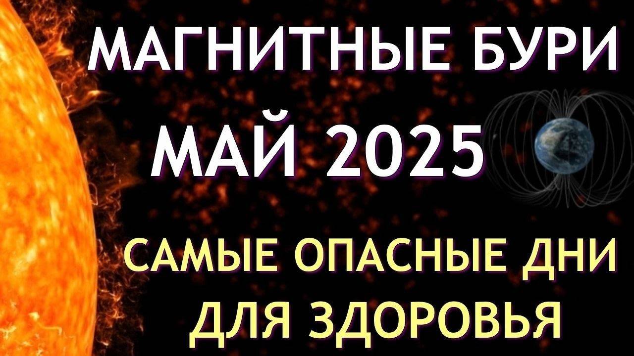Магнитные бури в МАЕ 2025. Неблагоприятные дни. Как пережить.