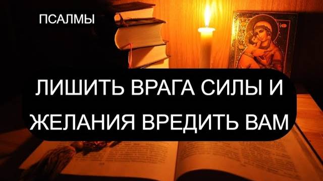 ЛИШИТЬ ВРАГА СИЛ И ЖЕЛАНИЯ ВРЕДИТЬ ВАМ. ПСАЛОМ 4, ПСАЛОМ 7, ПСАЛОМ 14, ПСАЛОМ 32, ПСАЛОМ 34.