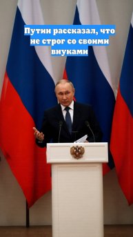 Путин рассказал, что не строг со своими внуками
