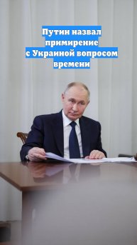 Путин назвал примирение с Украиной вопросом времени