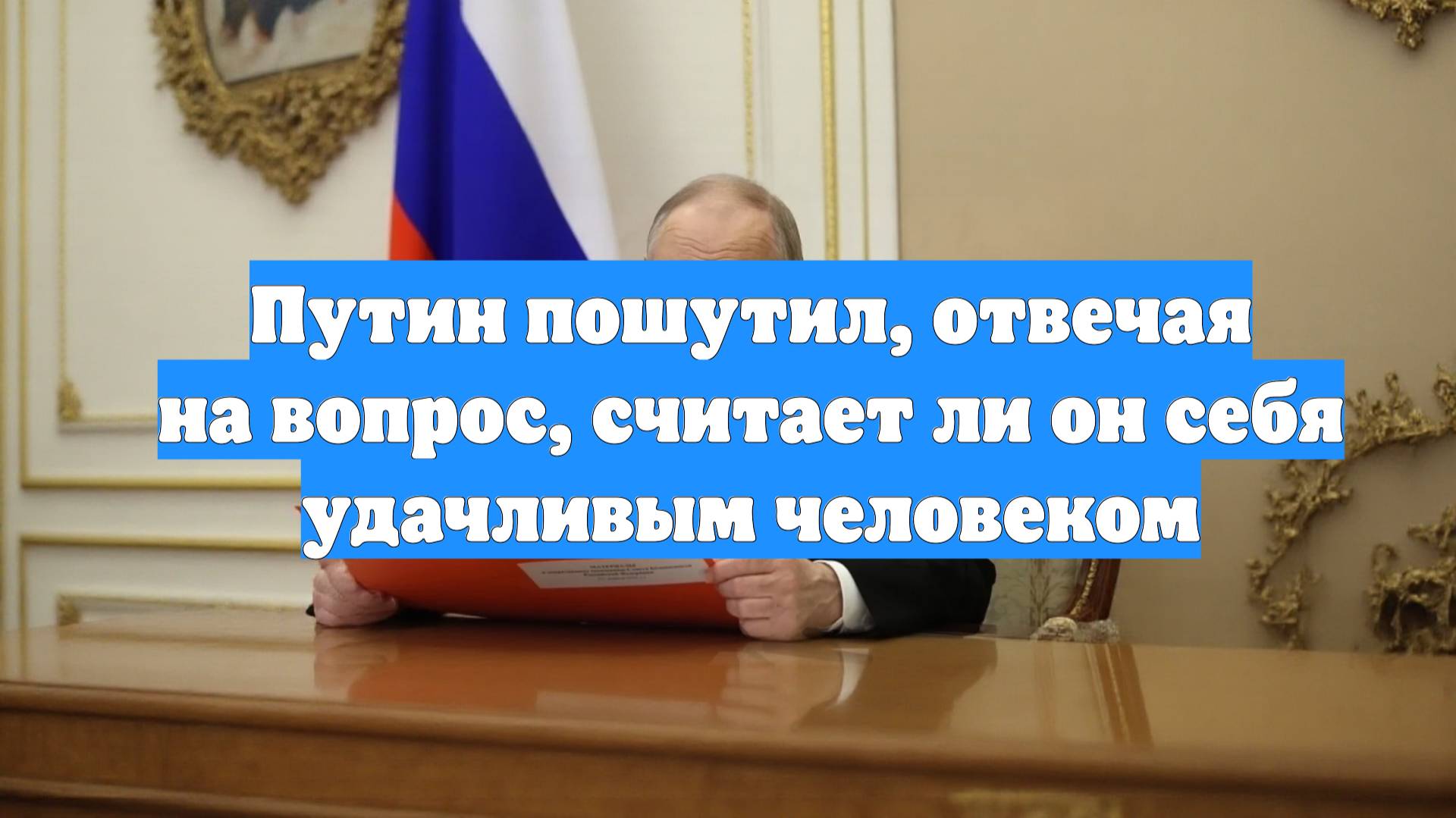 Путин пошутил, отвечая на вопрос, считает ли он себя удачливым человеком