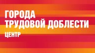 Города трудовой доблести. Центральный регион.