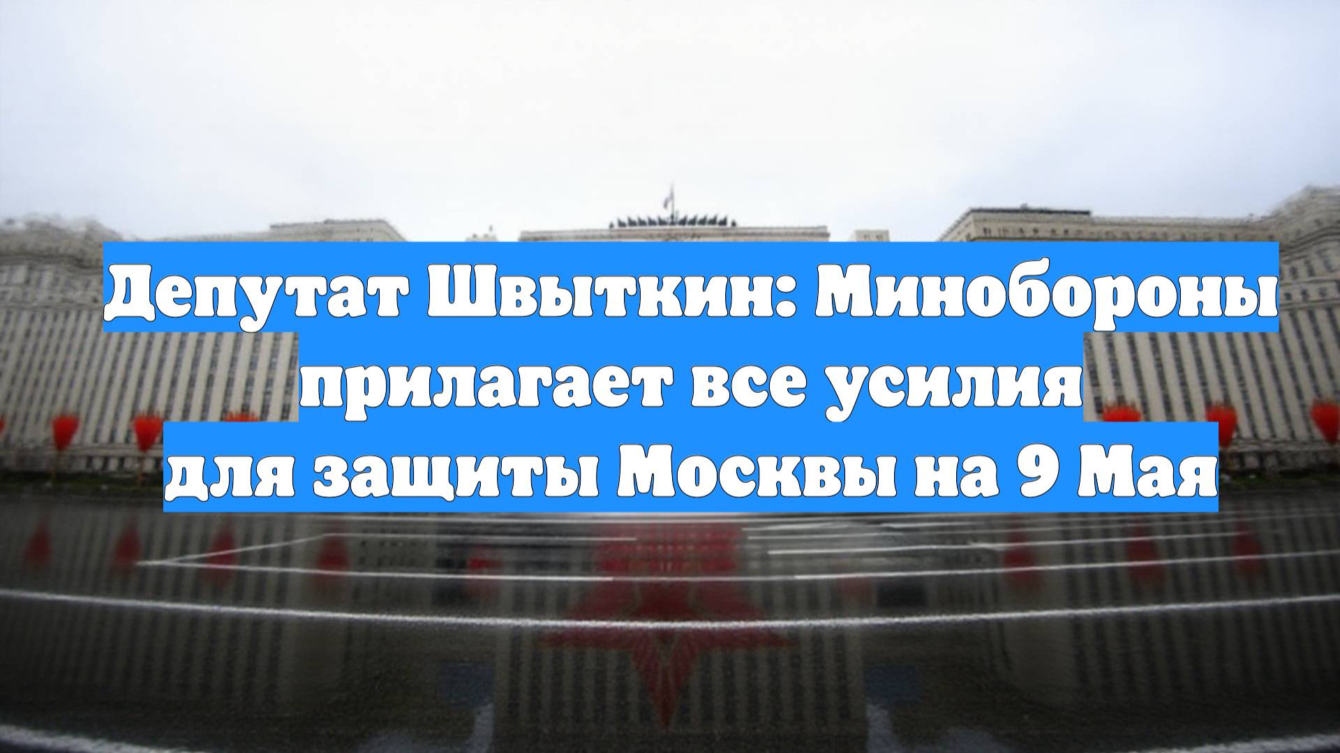 Депутат Швыткин: Минобороны прилагает все усилия для защиты Москвы на 9 Мая