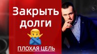 Закрыть долги плохая цель! Как правильно ставить цели должнику!