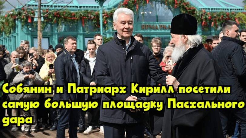 Собянин и Патриарх Кирилл посетили самую большую площадку «Пасхального дара»