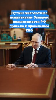 Путин: многолетнее непризнание Западом независимости РФ привело к проведению СВО