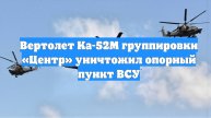 Вертолет Ка-52М группировки «Центр» уничтожил опорный пункт ВСУ
