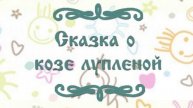 СКАЗКА О КОЗЕ ЛУПЛЕНОЙ. СКАЗКА ДЛЯ ДЕТЕЙ.