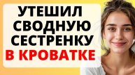 Истории из жизни. УТЕШЕНИЕ ДЛЯ СВОДНОЙ СЕСТРЫ. Любовные истории, Аудио рассказ