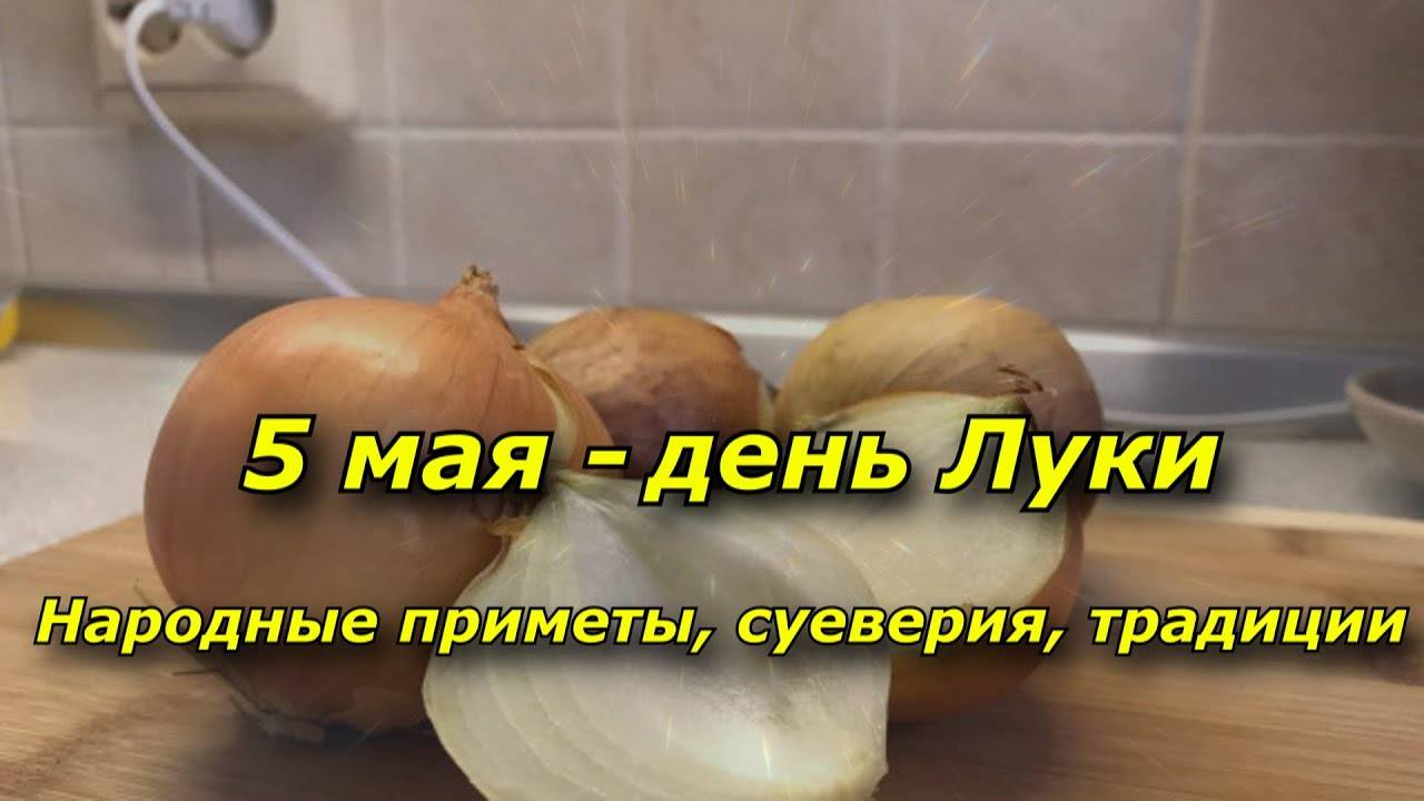 5 МАЯ - ДЕНЬ Луки. НАРОДНЫЕ ПРИМЕТЫ, что МОЖНО и чего НЕЛЬЗЯ делать