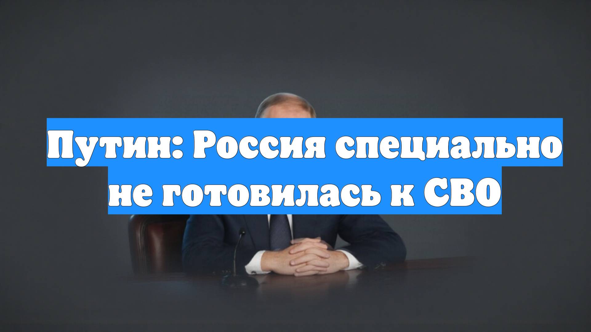 Путин: Россия специально не готовилась к СВО