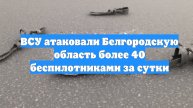 ВСУ атаковали Белгородскую область более 40 беспилотниками за сутки