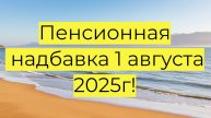 Пенсионные надбавки летом 2025!