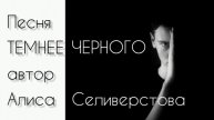Песня ТЕМНЕЕ ЧЕРНОГО автор Алиса Селиверстова 05.05.2025 г