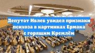Депутат Ивлев увидел признаки психоза в картинках Ермака с горящим Кремлём
