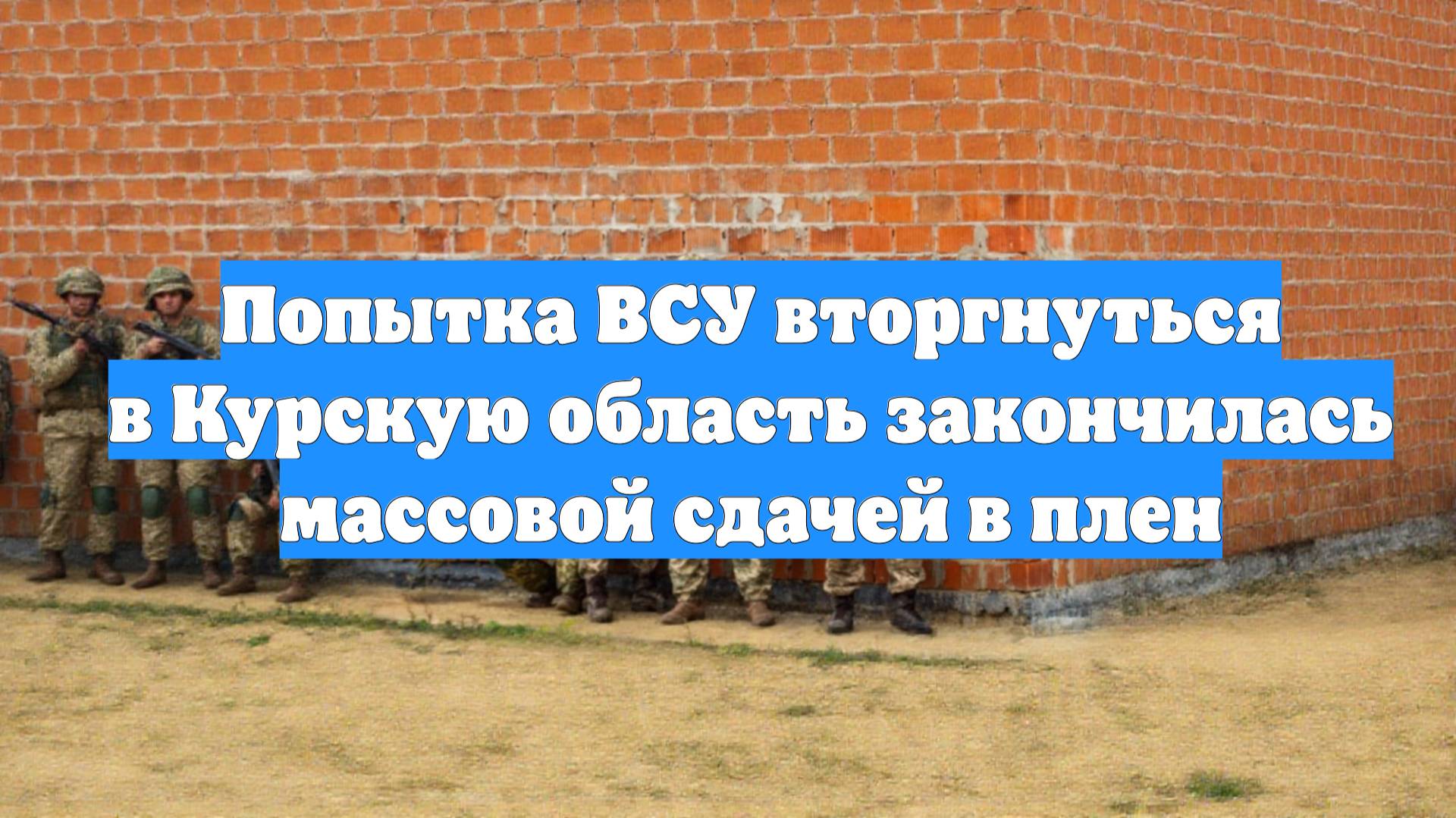 Попытка ВСУ вторгнуться в Курскую область закончилась массовой сдачей в плен