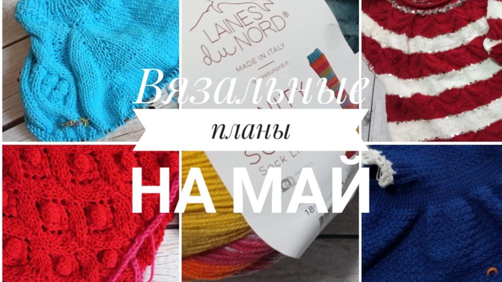Что буду вязать в мае? Какие процессы буду начинать?