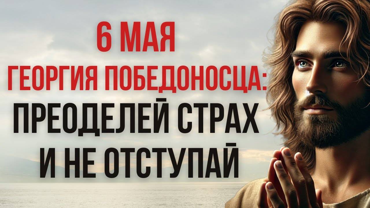 6 МАЯ — День ГЕОРГИЯ ПОБЕДОНОСЦА: Как Победить Страх и Не Отступить