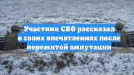 Участник СВО рассказал о своих впечатлениях после пережитой ампутации