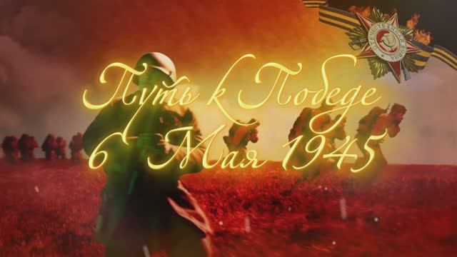 6 Мая 1945 - Путь к Победе