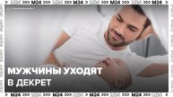 Мужчины начали чаще уходить в декрет - Москва 24