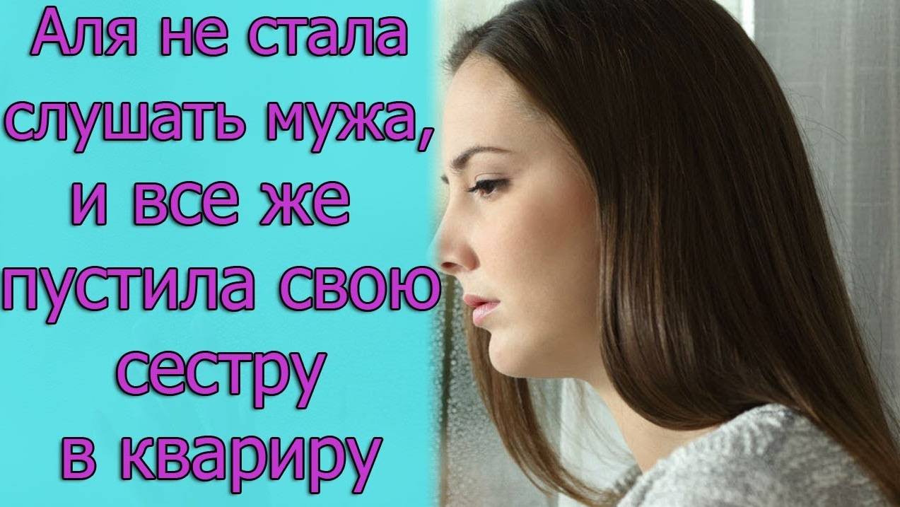 Аля не стала слушать мужа, и все же пустила свою сестру в квартиру. Истории из жизни