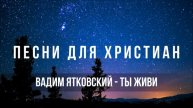 Вадим Ятковский - Ты живи | Песня для Христиан